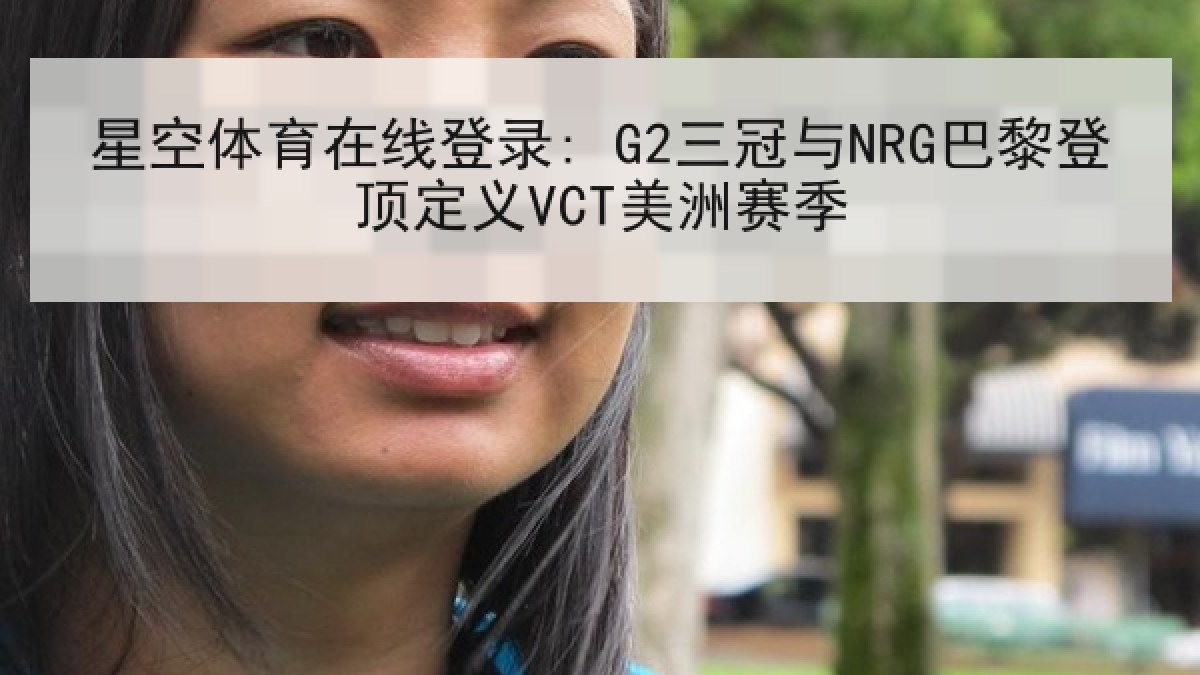 星空体育在线登录: G2三冠与NRG巴黎登顶定义VCT美洲赛季
