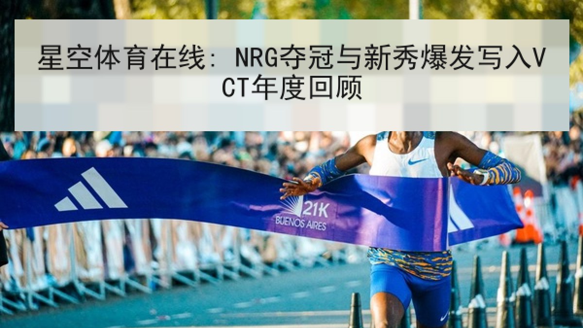 星空体育在线: NRG夺冠与新秀爆发写入VCT年度回顾