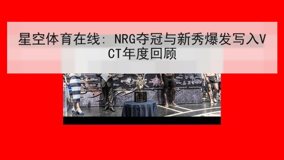 星空体育在线: NRG夺冠与新秀爆发写入VCT年度回顾