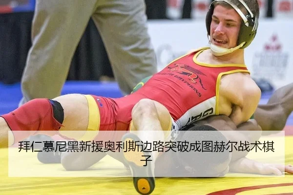拜仁慕尼黑新援奥利斯边路突破成图赫尔战术棋子