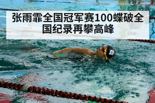 张雨霏全国冠军赛100蝶破全国纪录再攀高峰