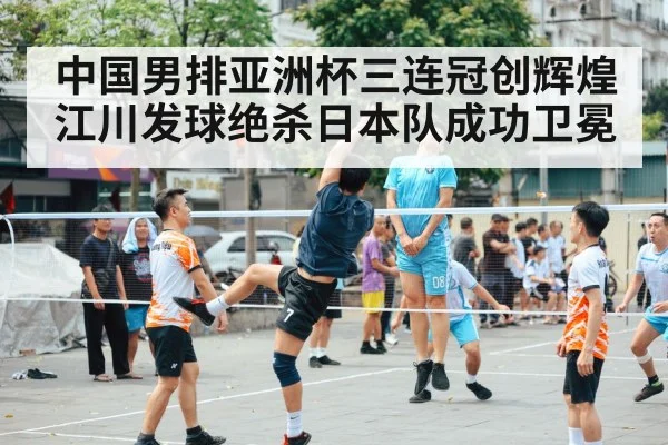 中国男排亚洲杯三连冠创辉煌 江川发球绝杀日本队成功卫冕