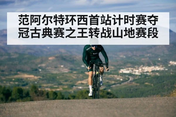 范阿尔特环西首站计时赛夺冠古典赛之王转战山地赛段