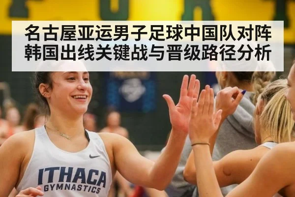 名古屋亚运男子足球中国队对阵韩国出线关键战与晋级路径分析