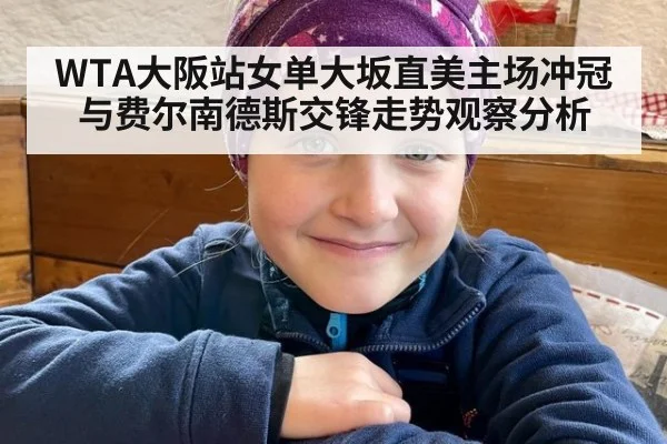 WTA大阪站女单大坂直美主场冲冠与费尔南德斯交锋走势观察分析